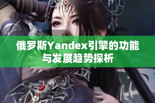 俄罗斯Yandex引擎的功能与发展趋势探析