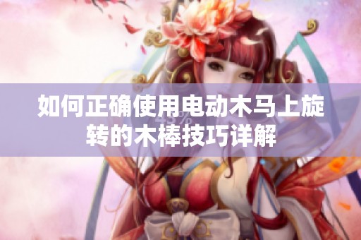 如何正确使用电动木马上旋转的木棒技巧详解