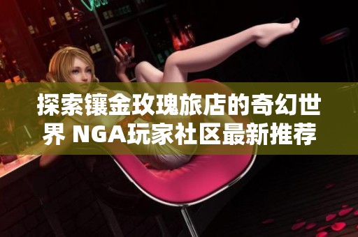 探索镶金玫瑰旅店的奇幻世界 NGA玩家社区最新推荐