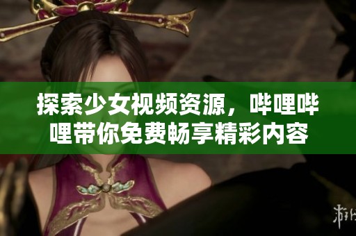 探索少女视频资源，哔哩哔哩带你免费畅享精彩内容