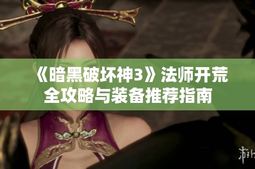 《暗黑破坏神3》法师开荒全攻略与装备推荐指南