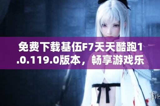 免费下载基伍F7天天酷跑1.0.119.0版本，畅享游戏乐趣