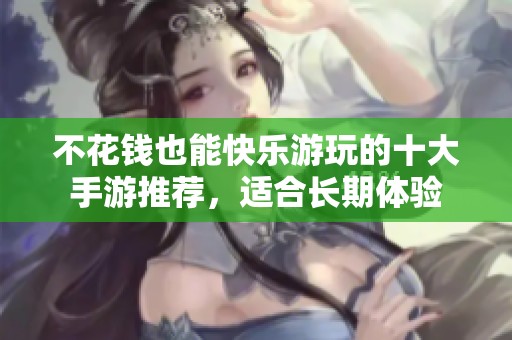 不花钱也能快乐游玩的十大手游推荐，适合长期体验