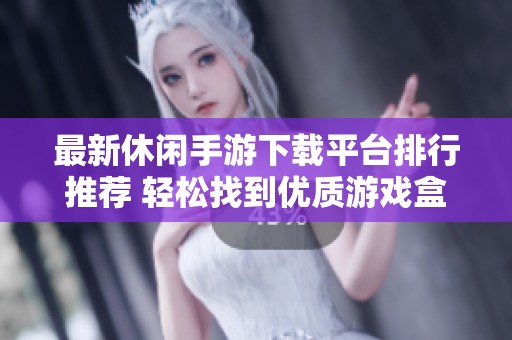 最新休闲手游下载平台排行推荐 轻松找到优质游戏盒子