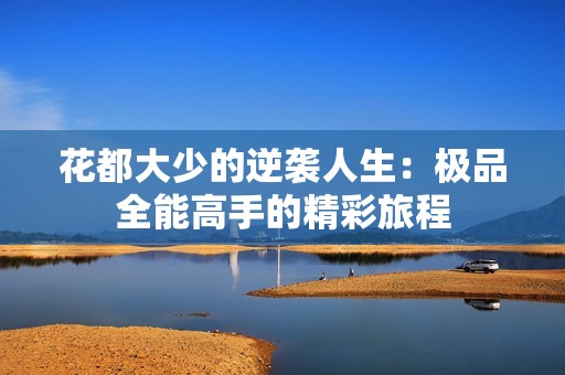 花都大少的逆袭人生：极品全能高手的精彩旅程