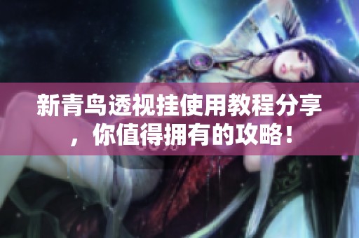 新青鸟透视挂使用教程分享，你值得拥有的攻略！