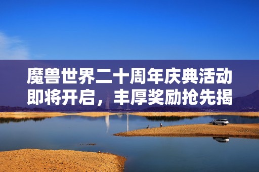 魔兽世界二十周年庆典活动即将开启，丰厚奖励抢先揭秘！