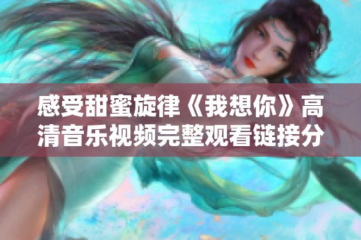 感受甜蜜旋律《我想你》高清音乐视频完整观看链接分享