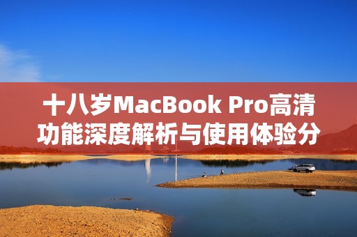 十八岁MacBook Pro高清功能深度解析与使用体验分享