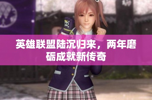 英雄联盟陆沉归来，两年磨砺成就新传奇