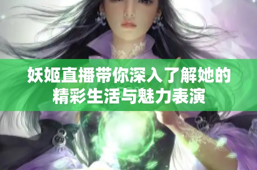 妖姬直播带你深入了解她的精彩生活与魅力表演