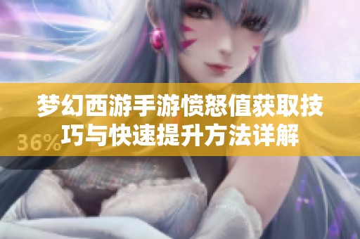 梦幻西游手游愤怒值获取技巧与快速提升方法详解