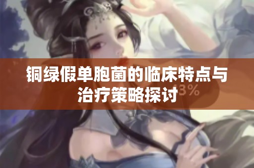 铜绿假单胞菌的临床特点与治疗策略探讨