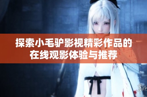 探索小毛驴影视精彩作品的在线观影体验与推荐