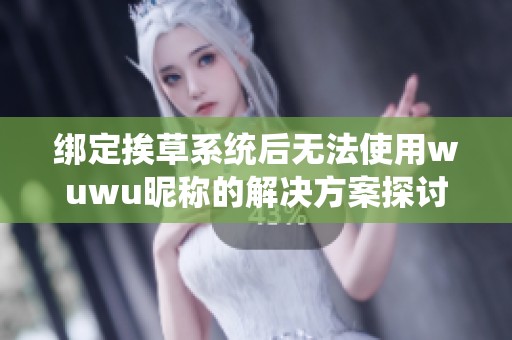 绑定挨草系统后无法使用wuwu昵称的解决方案探讨