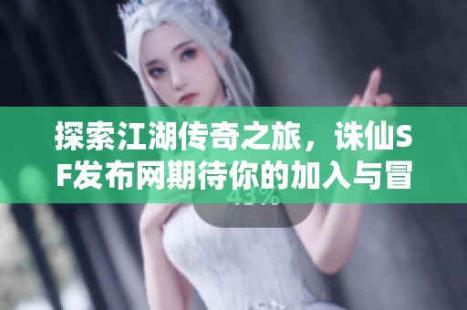 探索江湖传奇之旅，诛仙SF发布网期待你的加入与冒险