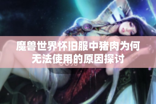 魔兽世界怀旧服中猪肉为何无法使用的原因探讨