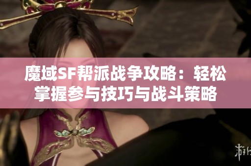 魔域SF帮派战争攻略：轻松掌握参与技巧与战斗策略