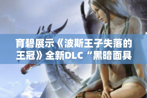 育碧展示《波斯王子失落的王冠》全新DLC“黑暗面具”精彩内容