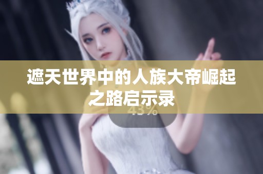 遮天世界中的人族大帝崛起之路启示录