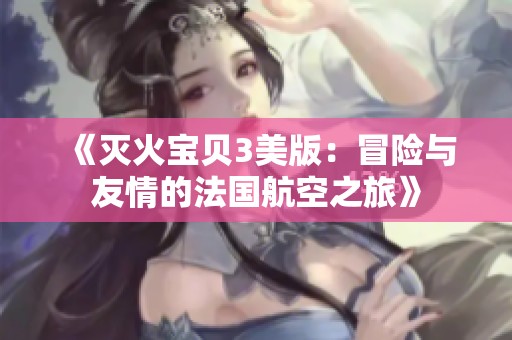 《灭火宝贝3美版：冒险与友情的法国航空之旅》
