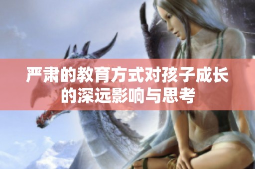 严肃的教育方式对孩子成长的深远影响与思考