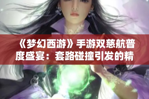 《梦幻西游》手游双慈航普度盛宴：套路碰撞引发的精彩对决