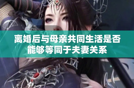 离婚后与母亲共同生活是否能够等同于夫妻关系