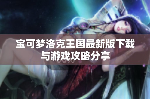 宝可梦洛克王国最新版下载与游戏攻略分享