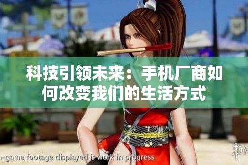 科技引领未来：手机厂商如何改变我们的生活方式