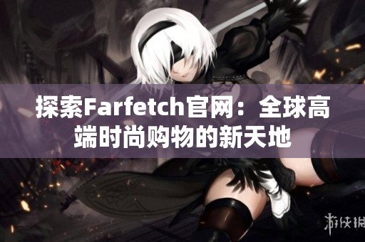探索Farfetch官网：全球高端时尚购物的新天地