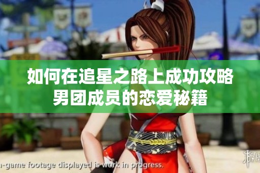 如何在追星之路上成功攻略男团成员的恋爱秘籍