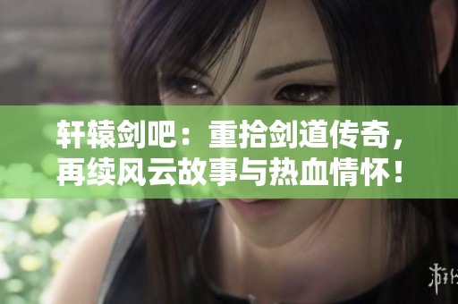 轩辕剑吧：重拾剑道传奇，再续风云故事与热血情怀！