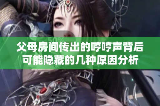 父母房间传出的哼哼声背后可能隐藏的几种原因分析