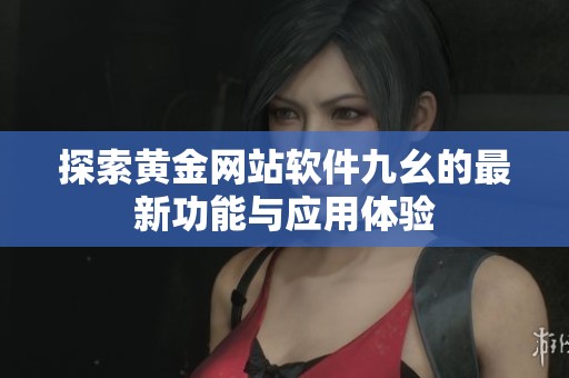 探索黄金网站软件九幺的最新功能与应用体验