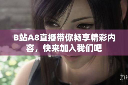B站A8直播带你畅享精彩内容，快来加入我们吧