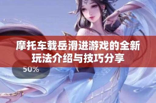 摩托车载岳滑进游戏的全新玩法介绍与技巧分享