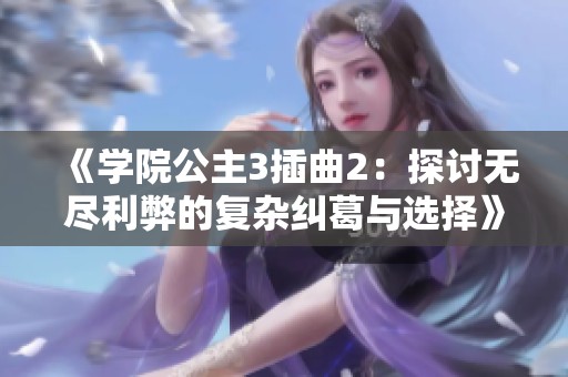 《学院公主3插曲2：探讨无尽利弊的复杂纠葛与选择》