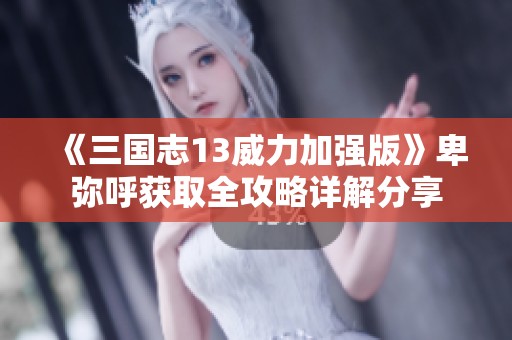 《三国志13威力加强版》卑弥呼获取全攻略详解分享