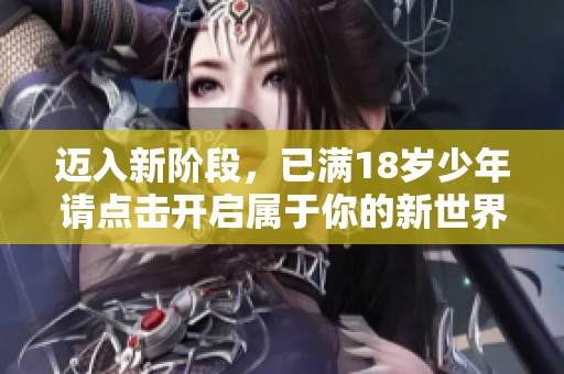 迈入新阶段，已满18岁少年请点击开启属于你的新世界