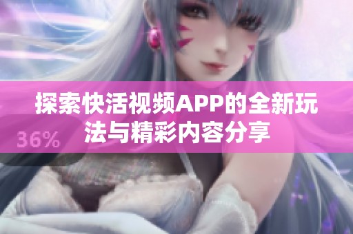 探索快活视频APP的全新玩法与精彩内容分享