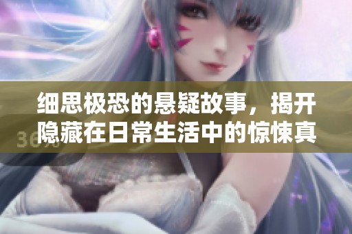 细思极恐的悬疑故事，揭开隐藏在日常生活中的惊悚真相