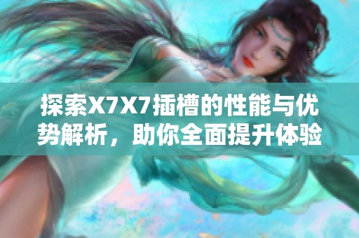 探索X7X7插槽的性能与优势解析，助你全面提升体验
