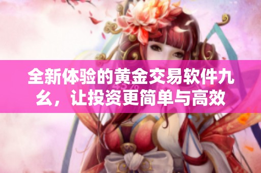 全新体验的黄金交易软件九幺，让投资更简单与高效