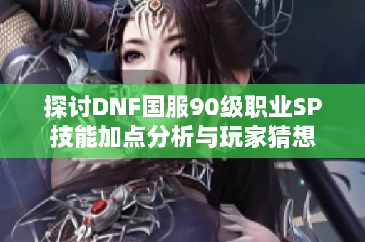 探讨DNF国服90级职业SP技能加点分析与玩家猜想