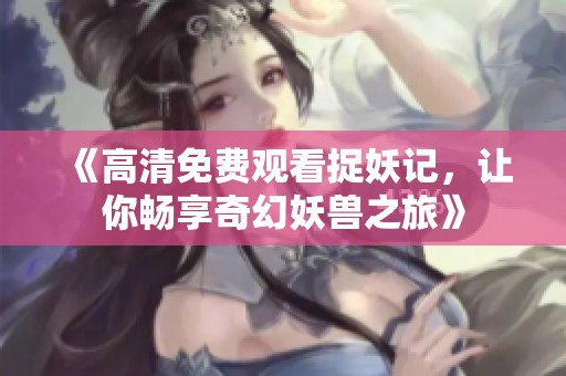 《高清免费观看捉妖记，让你畅享奇幻妖兽之旅》