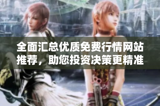 全面汇总优质免费行情网站推荐，助您投资决策更精准