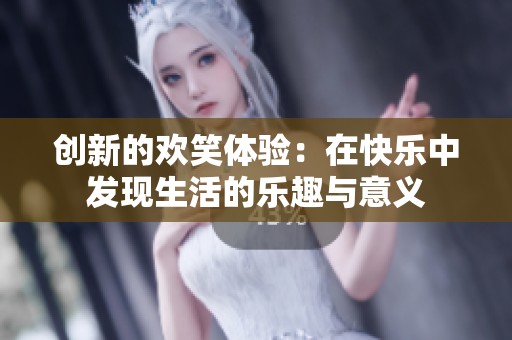 创新的欢笑体验：在快乐中发现生活的乐趣与意义