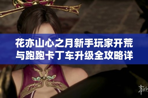 花亦山心之月新手玩家开荒与跑跑卡丁车升级全攻略详解