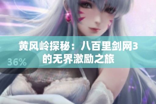 黄风岭探秘：八百里剑网3的无界激励之旅